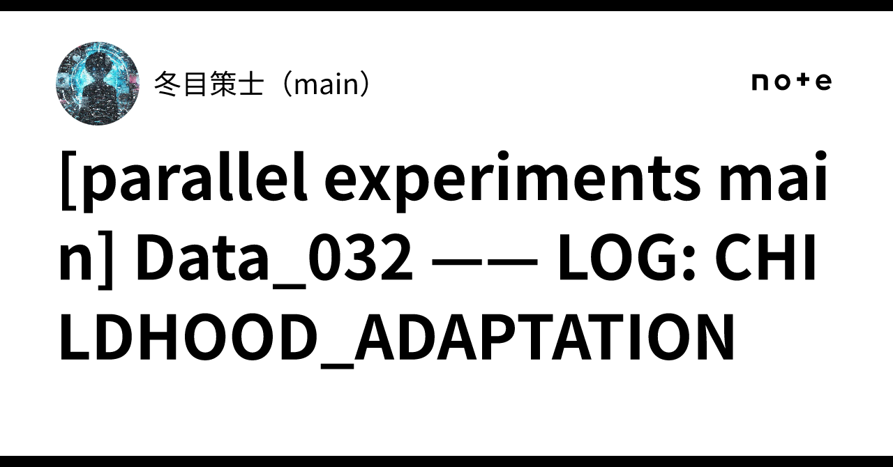 💿 [parallel experiments main] Data_032 —— LOG: CHILDHOOD_ADAPTATION｜冬目 ...