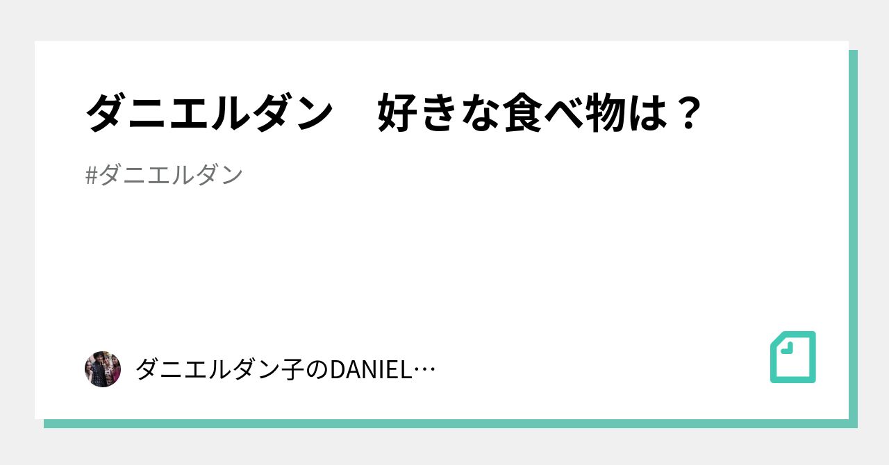 ダニエルダン 好きな食べ物は?|ダニエルダン子のDANIELノート