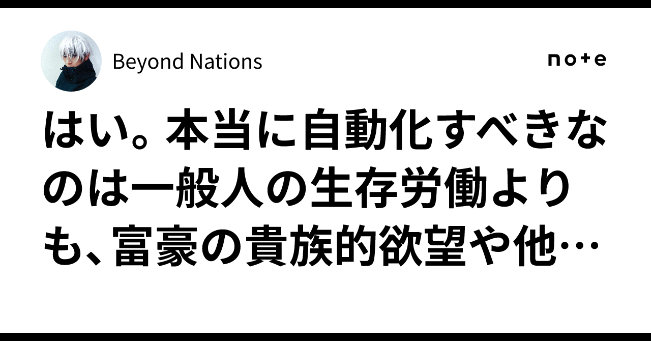 はい。本当に自動化すべきなのは一般人の生存労働よりも、富豪の貴族的欲望や他者支配を満たすための労働のほうで、そこをロボット化すれば人間を従わせ ...