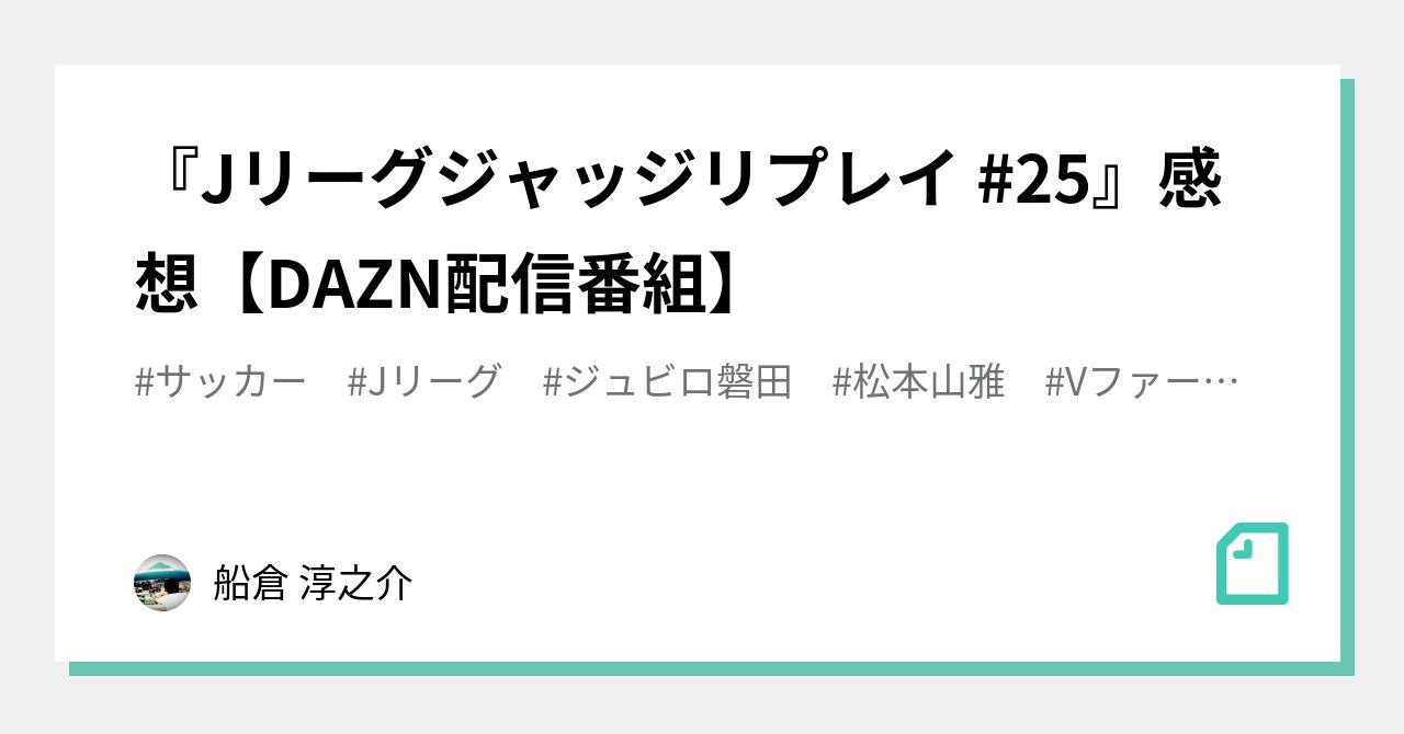 Jリーグジャッジリプレイ 25 感想 Dazn配信番組 船倉 淳之介 Note