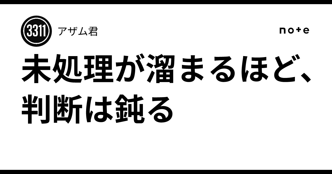 未処理が溜まるほど、判断は鈍る|アザム君