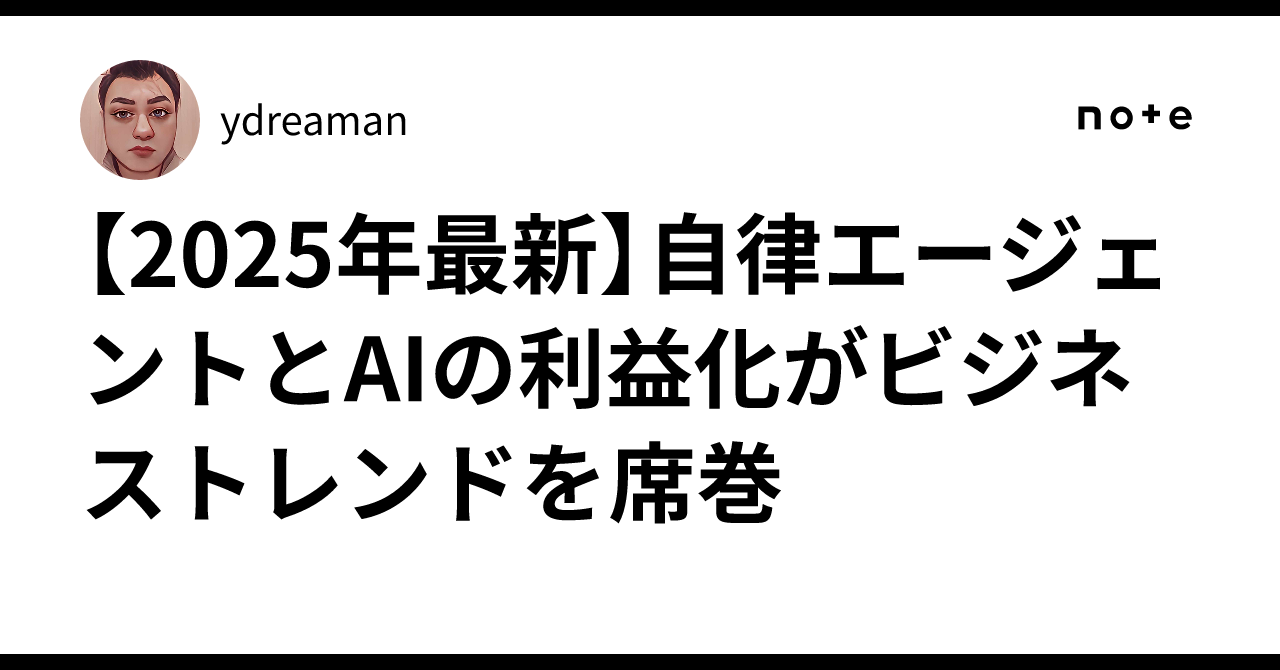 【2025年最新】自律エージェントとAIの利益化がビジネストレンドを席巻ydreaman