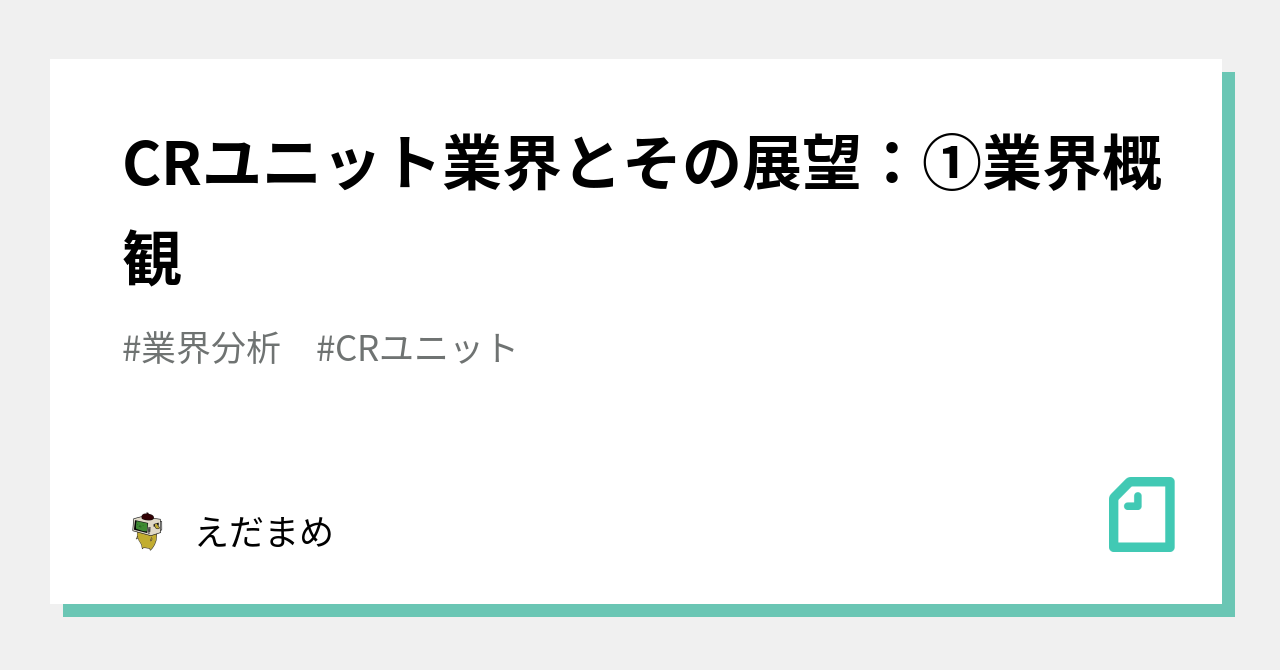 CRユニット業界とその展望：①業界概観｜えだまめ