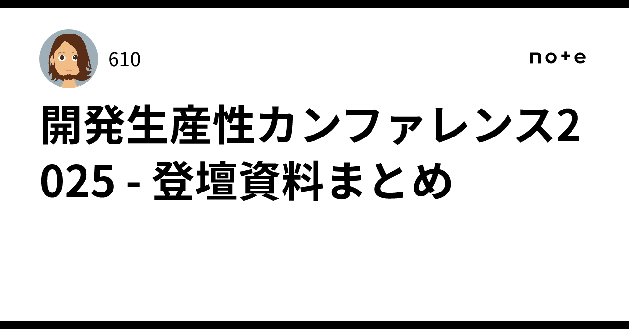 開発生産性カンファレンス2025 - 登壇資料まとめ｜610