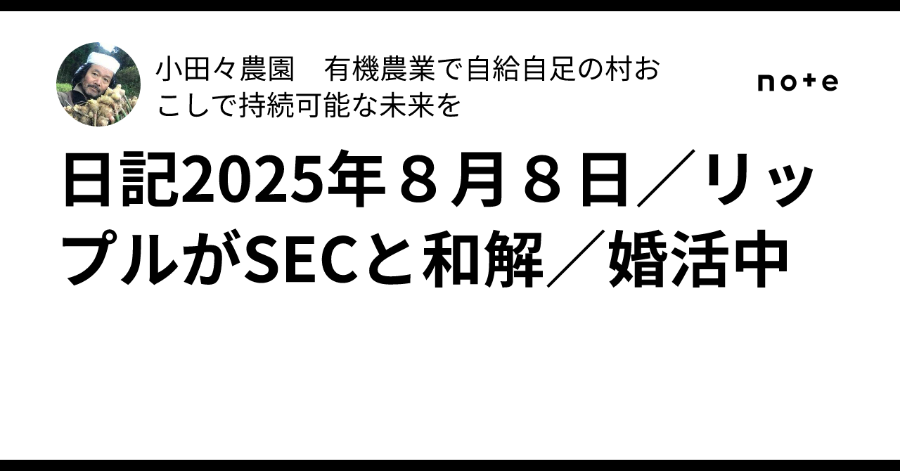 日記2025年８月８日／リップルがSECと和解／婚活中｜小田々農園 有機農業で自給自足の村おこしで持続可能な未来を