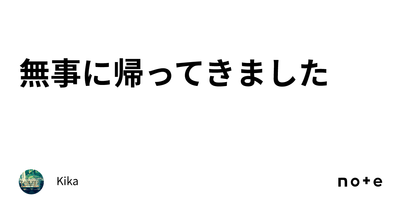 無事に帰ってきました｜kika