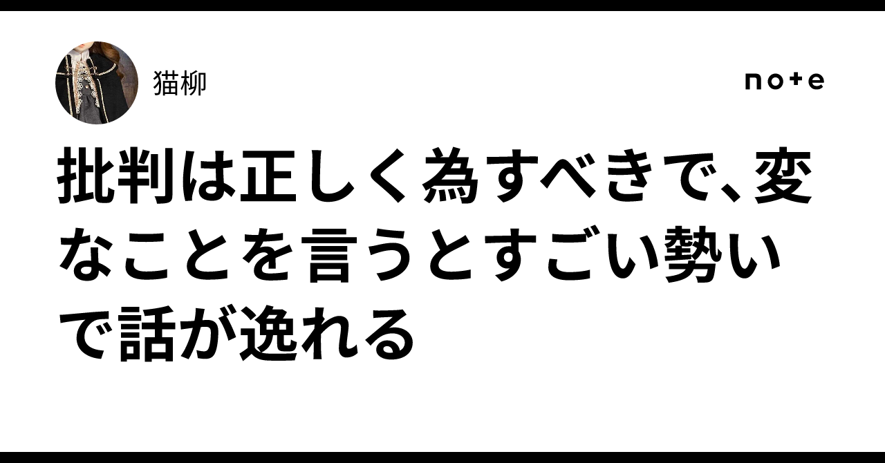 批判は正しく為すべきで、変なことを言うとすごい勢いで話が逸れる|猫柳