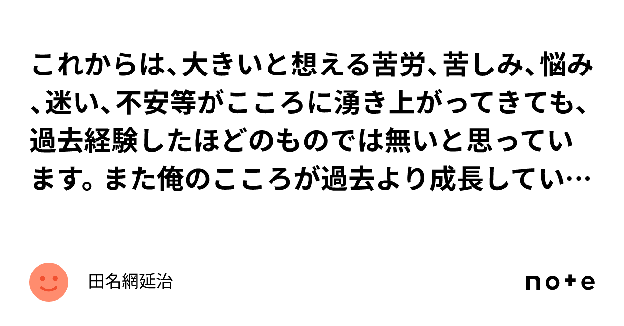 これからは、大きいと想える苦労、苦しみ、悩み、迷い、不安等がこころに湧き上がってきても、過去経験したほどのものでは無いと思っています。また俺の ...