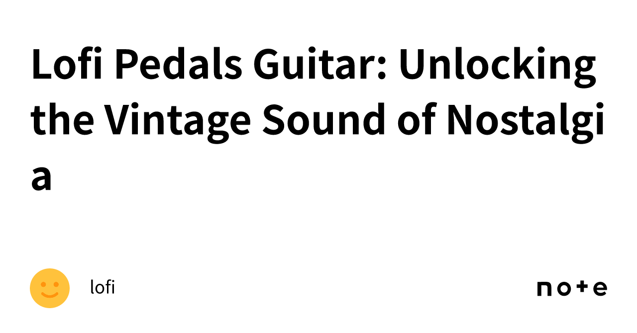 Lofi Pedals Guitar Unlocking the Vintage Sound of Nostalgia｜lofi