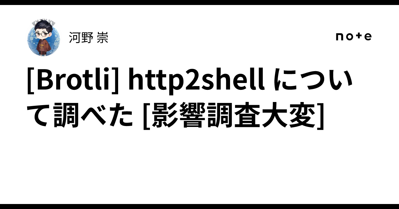 [Brotli] Investigating http2shell [Impact assessment is tough]｜河野 崇