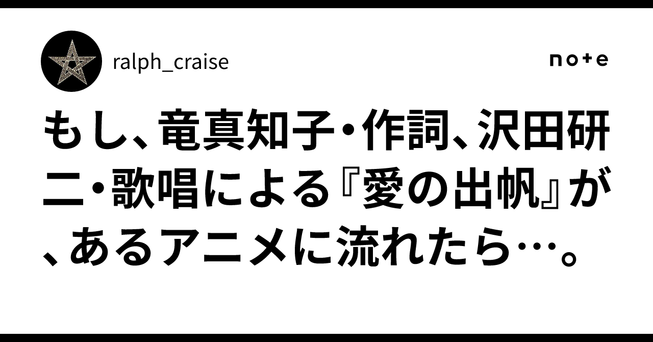 もし、竜真知子・作詞、沢田研二・歌唱による『愛の出帆』が、あるアニメに流れたら…。｜ralph_craise