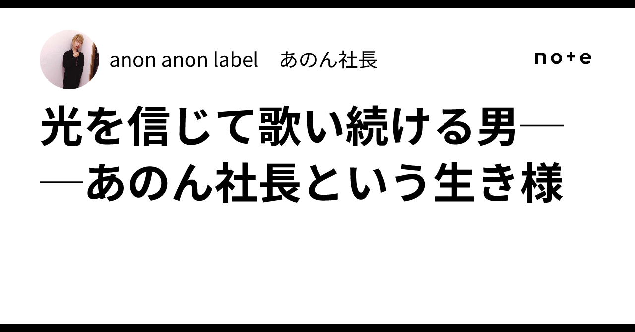 光を信じて歌い続ける男──あのん社長という生き様｜anon anon label あのん社長