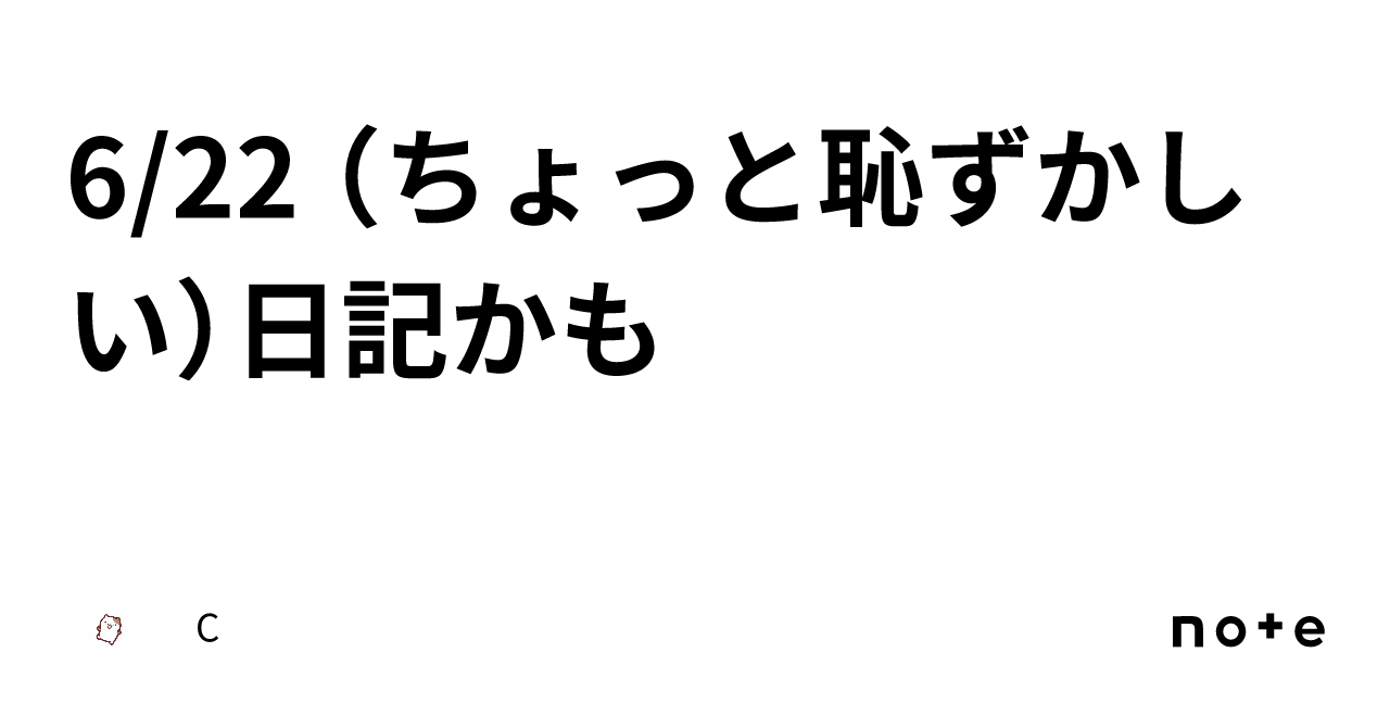 6 22 （ちょっと恥ずかしい）日記かも｜c