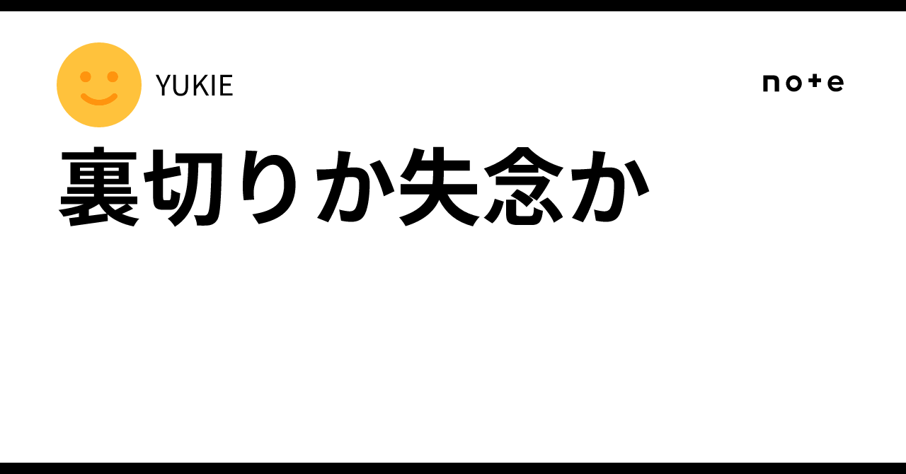 裏切りか失念か|YUKIE