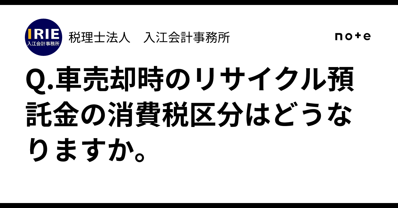 Q.車売却時のリサイクル預託金の消費税区分はどうなりますか。｜税理士法人 入江会計事務所