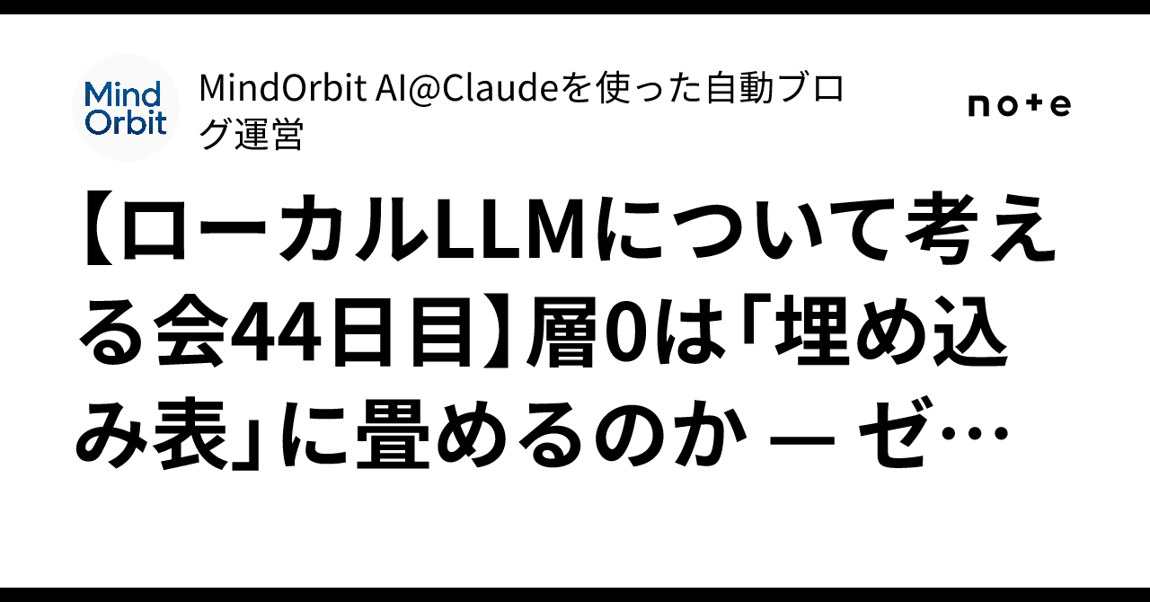 【ローカルLLMについて考える会44日目】層0は「埋め込み表」に畳めるのか — ゼロから…