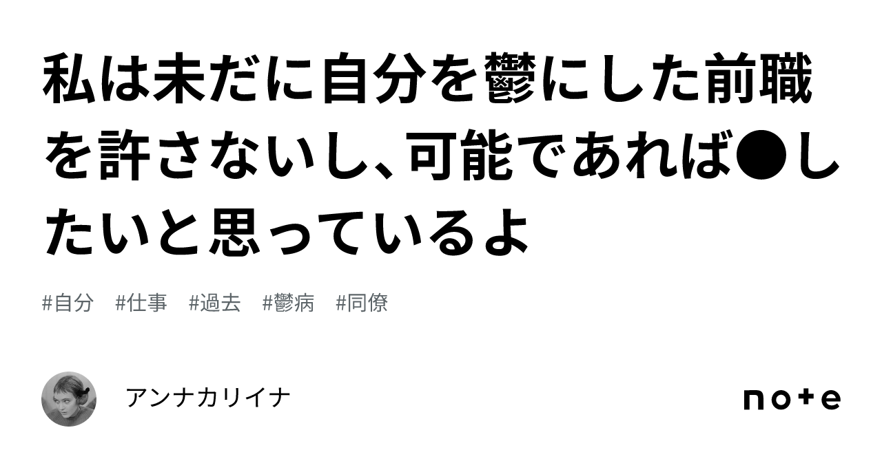 私は未だに自分を鬱にした前職を許さないし、可能であれば したいと思っているよ｜アンナカリイナ