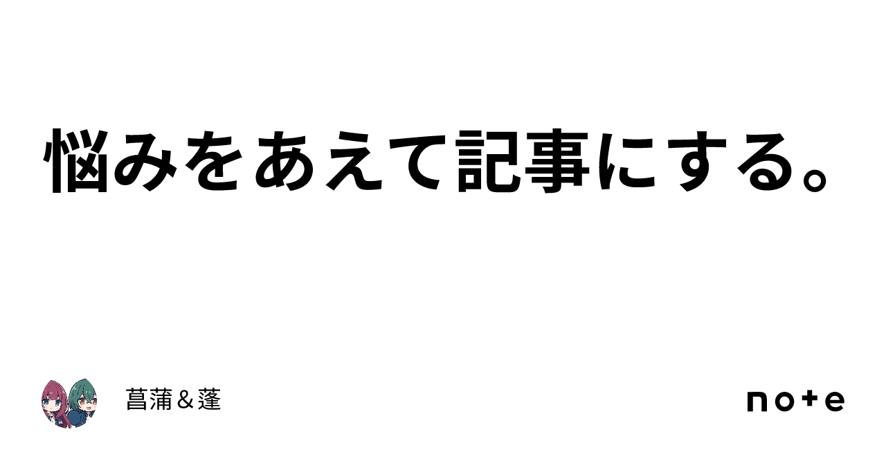 Daring to write an article about my worries.｜菖蒲＆蓬