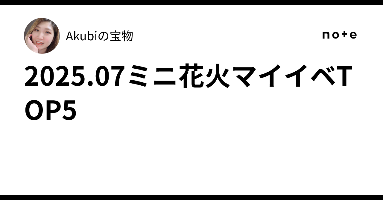 2025.07🎇ミニ花火マイイベ🎇TOP5❤️｜❤️Akubiの宝物🏺✨