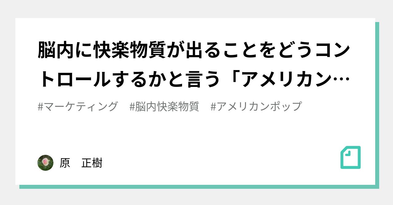 脳内に快楽物質が出ることをどうコントロールするかと言う「アメリカン・ポップ」の本質。その一部としてのマーケティングということ。｜原 正樹