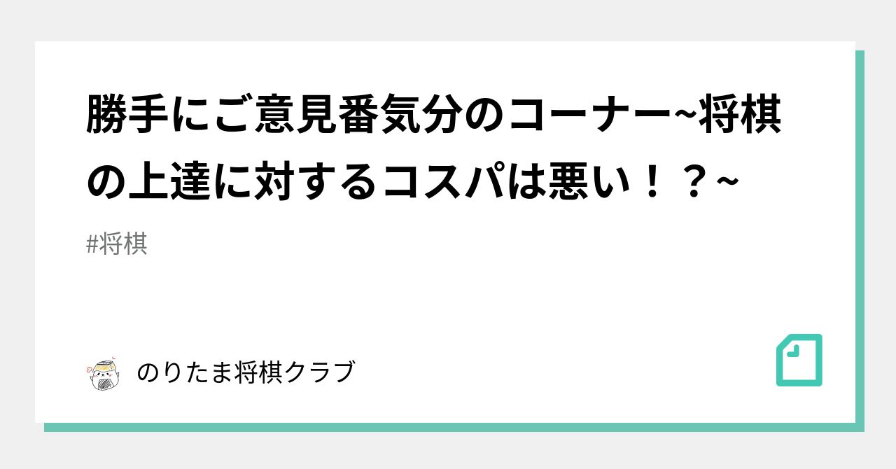 勝手にご意見番気分のコーナー 将棋の上達に対するコスパは悪い のりたま将棋クラブ Note