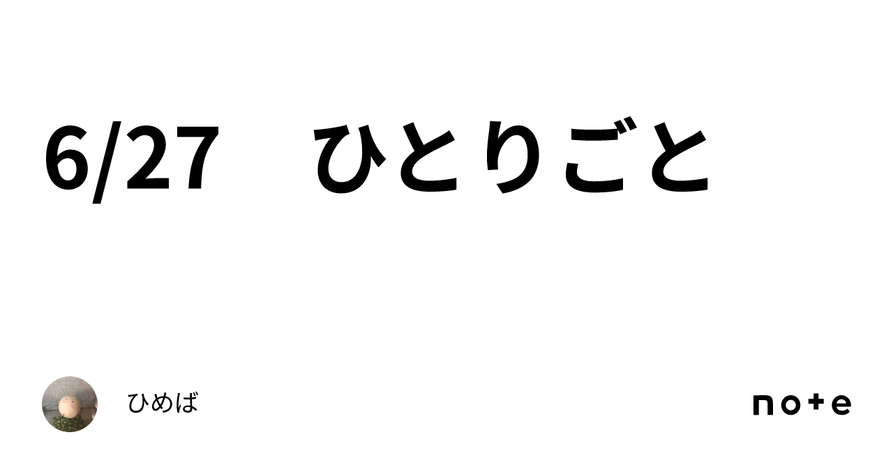 6/27 ひとりごと｜ひめば
