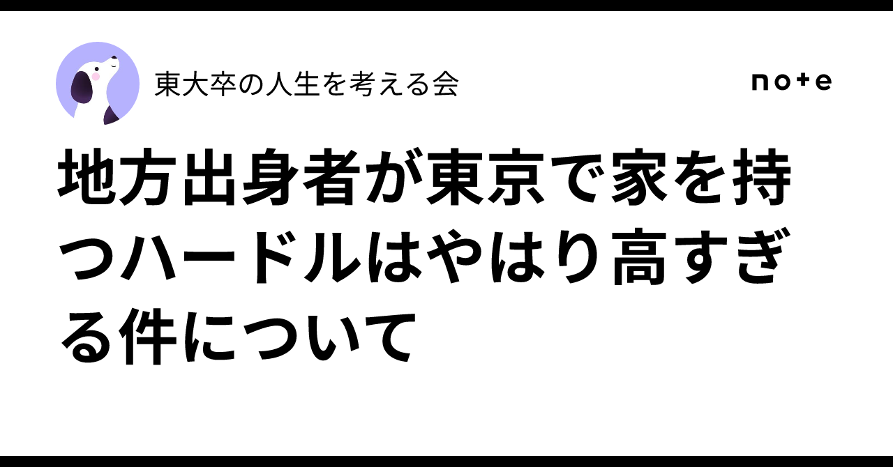 地方出身者が東京で家を持つハードルはやはり高すぎる件について｜東大卒の人生を考える会