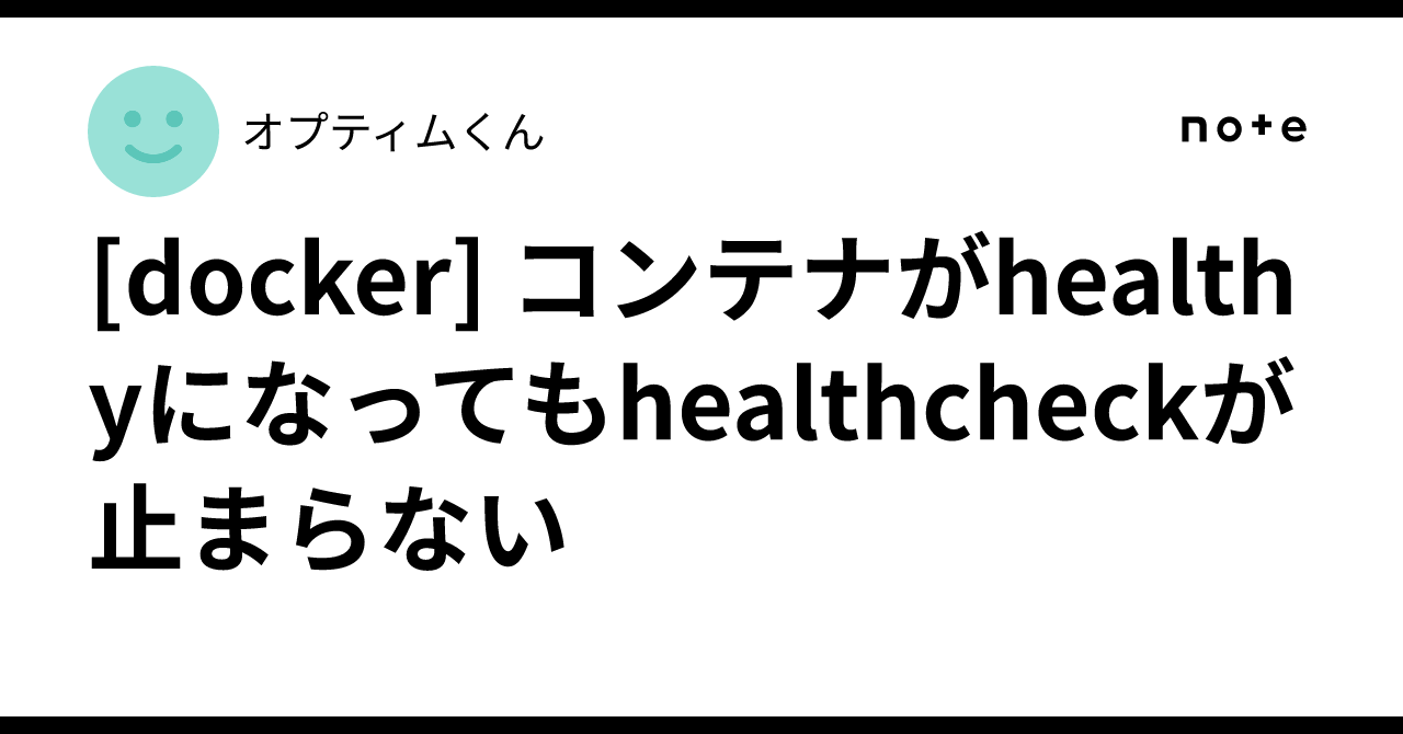 [docker] 컨테이너가 healthy 상태가 되어도 healthcheck가 멈추지 않음｜オプティムくん