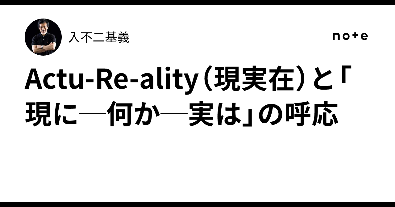 Actu-Re-ality(現実在)と「現に─何か─実は」の呼応|入不二基義
