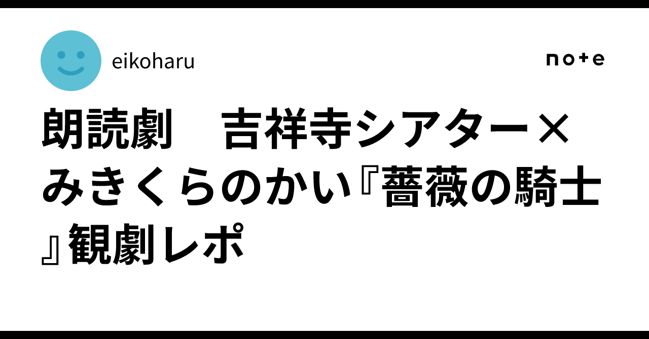 朗読劇 吉祥寺シアター×みきくらのかい『薔薇の騎士』観劇レポ｜eikoharu