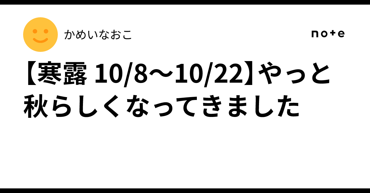 [Cold Dew 10/8–10/22] It has finally started to feel like autumn｜かめいなおこ