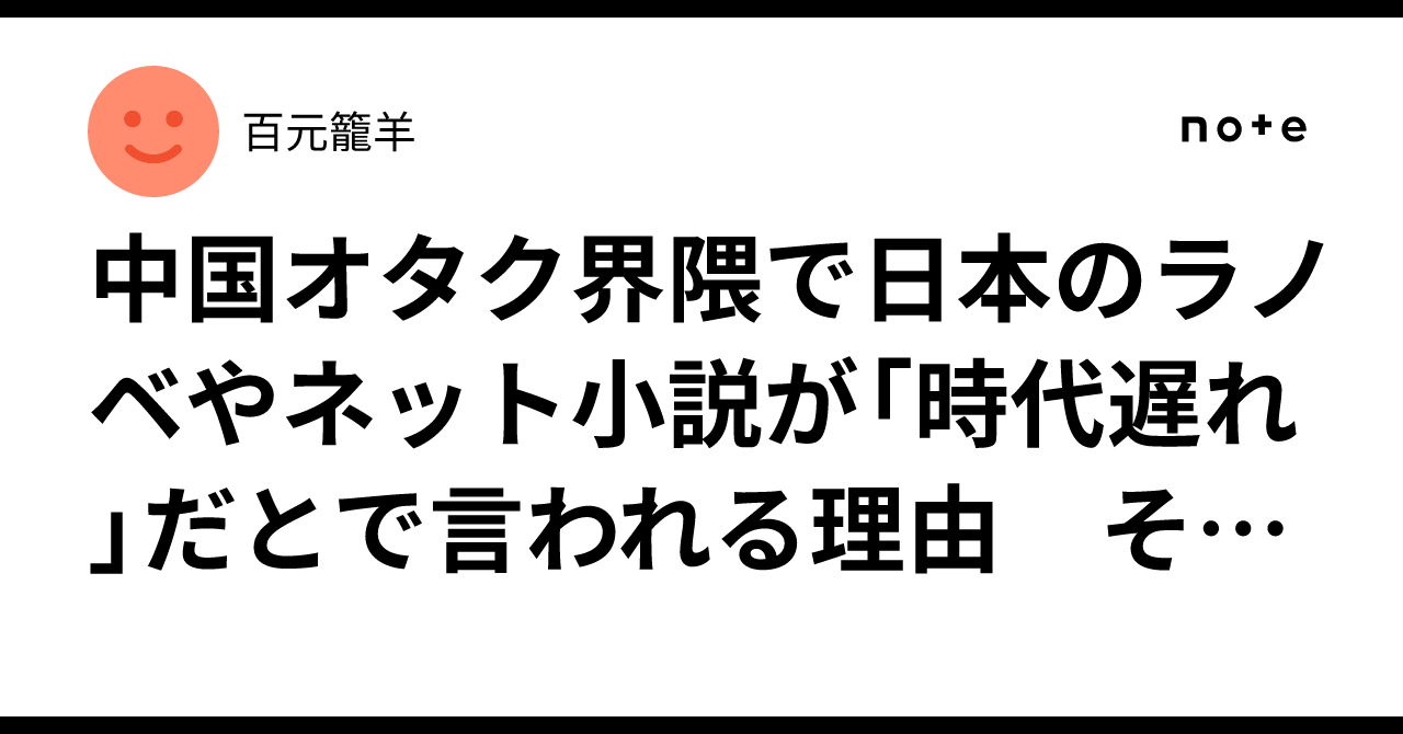 中国オタク界隈で日本のラノベやネット小説が「時代遅れ」だとで言われる理由　その1｜百元籠羊