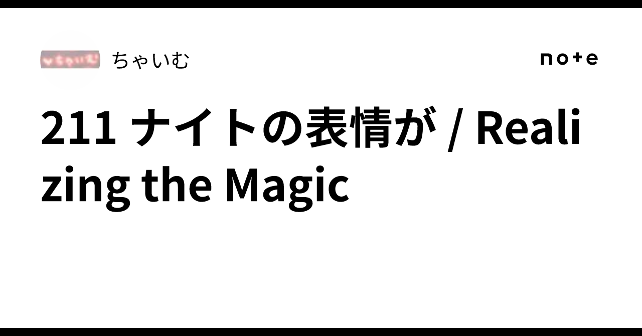 211 ナイトの表情が / Realizing the Magic|ちゃいむ