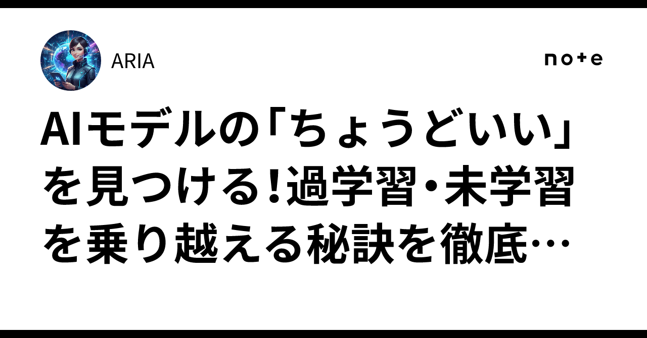 AIモデルの「ちょうどいい」を見つける!過学習・未学習を乗り越える秘訣を徹底解説|ARIA