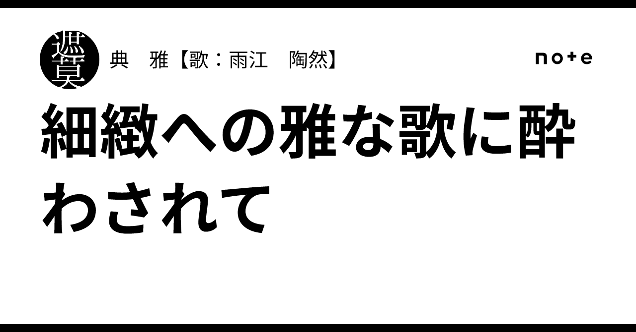 細緻への雅な歌に酔わされて｜典 雅【歌：雨江 陶然】