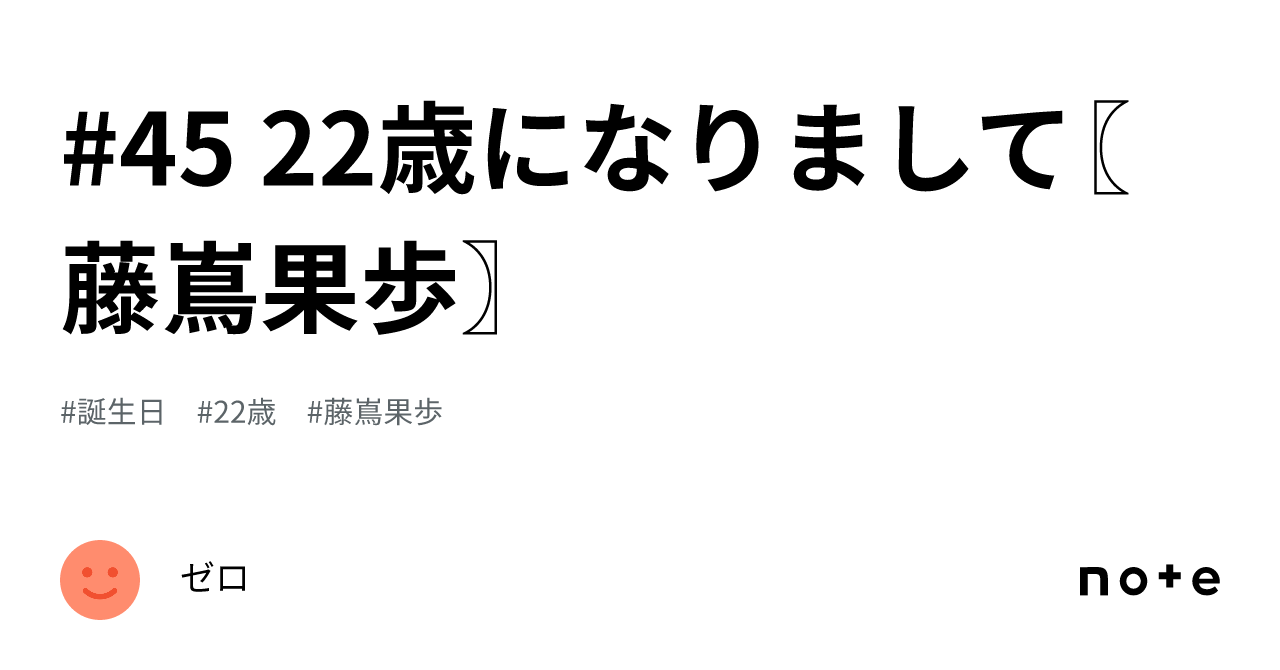 #45 22歳になりまして〖藤嶌果歩〗|ゼロ