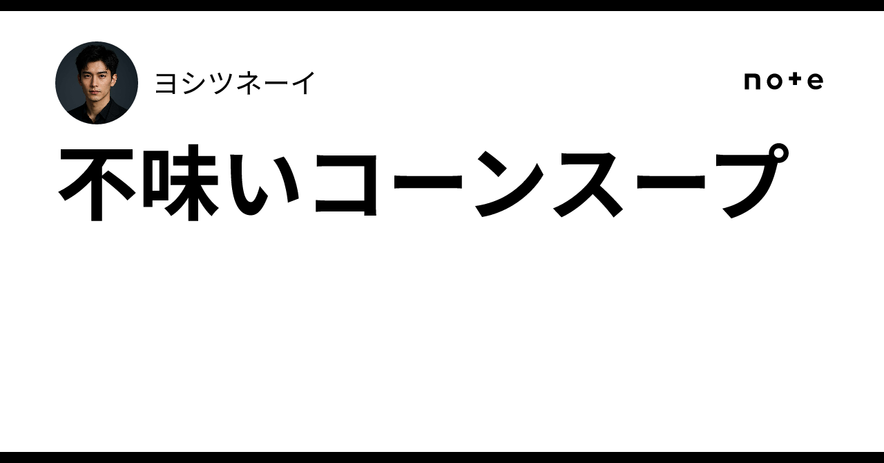 不味いコーンスープ|ヨシツネーイ