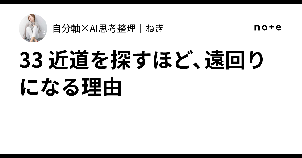 33 近道を探すほど、遠回りになる理由|自分軸×AI思考整理|ねぎ👠
