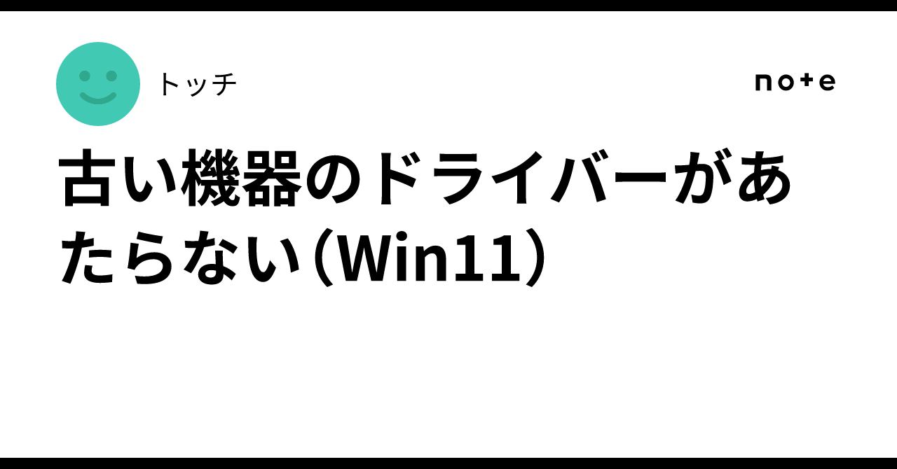 Old device drivers not installing (Win11)｜トッチ