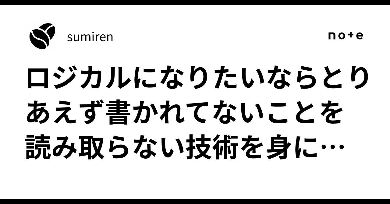 ロジカルになりたいならとりあえず書かれてないことを読み取らない技術を身に着けろ｜sumiren
