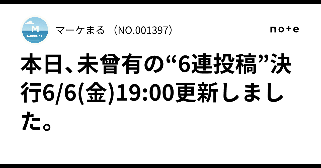 🔥本日、未曾有の“6連投稿”決行‼️6/6(金)19:00更新しました。マーケまる🎈 （NO.001397）