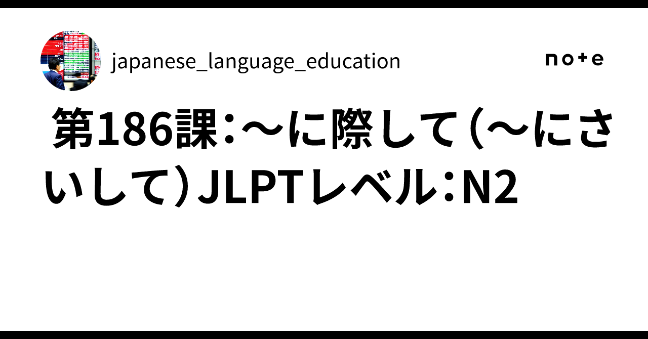 🈶️ 第186課:〜に際して(〜にさいして)JLPTレベル:N2|japanese_language_education