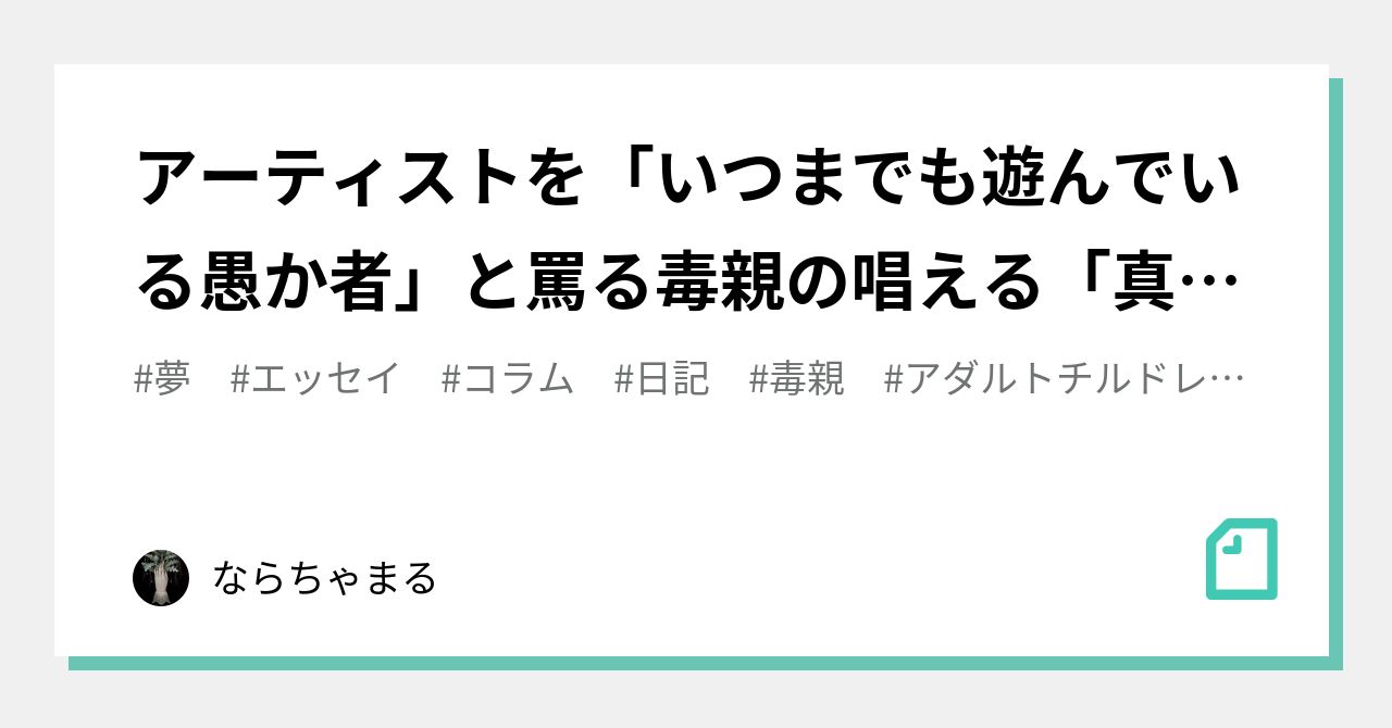 アーティストを いつまでも遊んでいる愚か者 と罵る毒親の唱える 真っ当な人間 の定義とは 完結編 あちゃまる Note