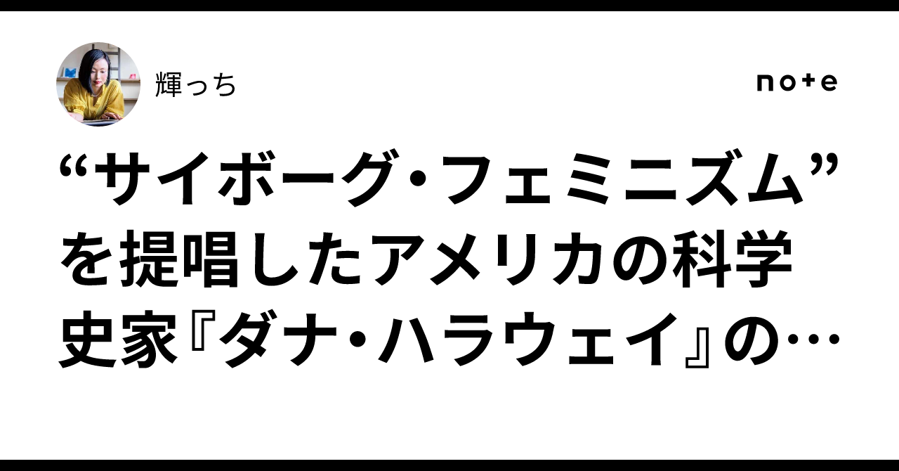 サイボーグ・フェミニズム”を提唱したアメリカの科学史家『ダナ