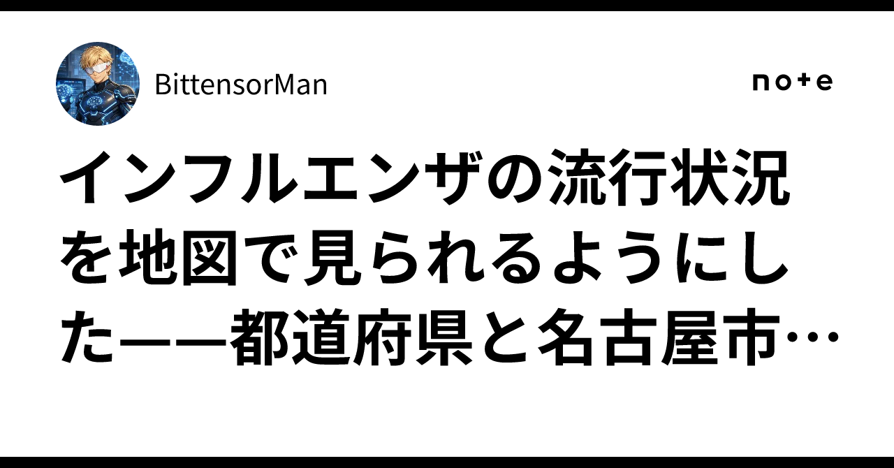 インフルエンザの流行状況を地図で見られるようにした——都道府県と名古屋市の区、学級閉鎖まで毎週更新(Kurage 感染症マップ)|BittensorMan