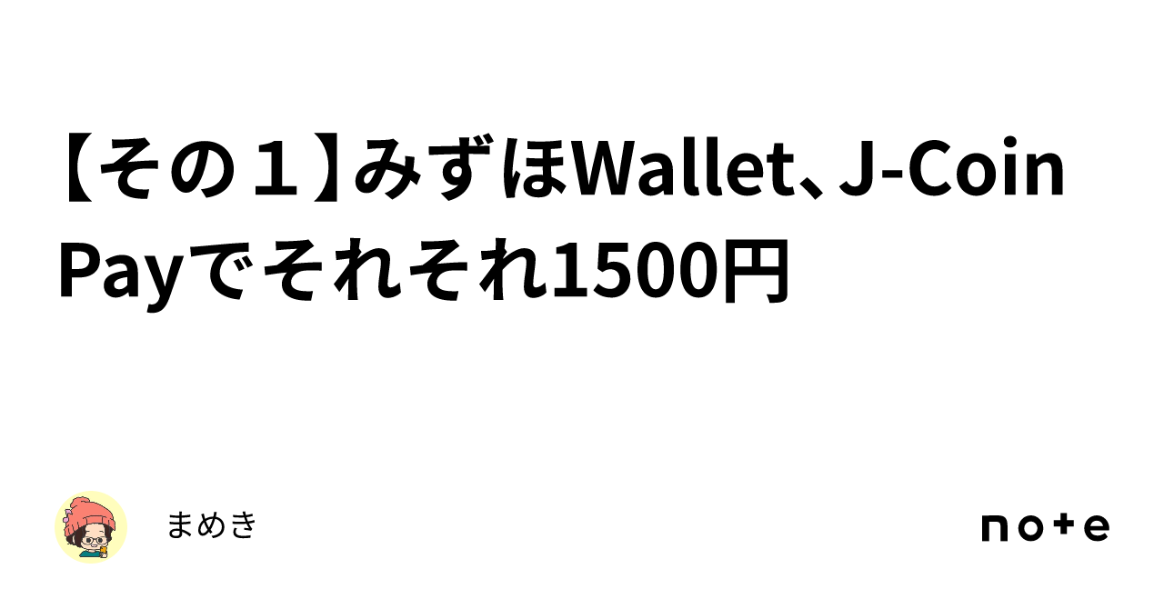 その１】みずほWallet、J-Coin Payでそれそれ1500円｜まめき