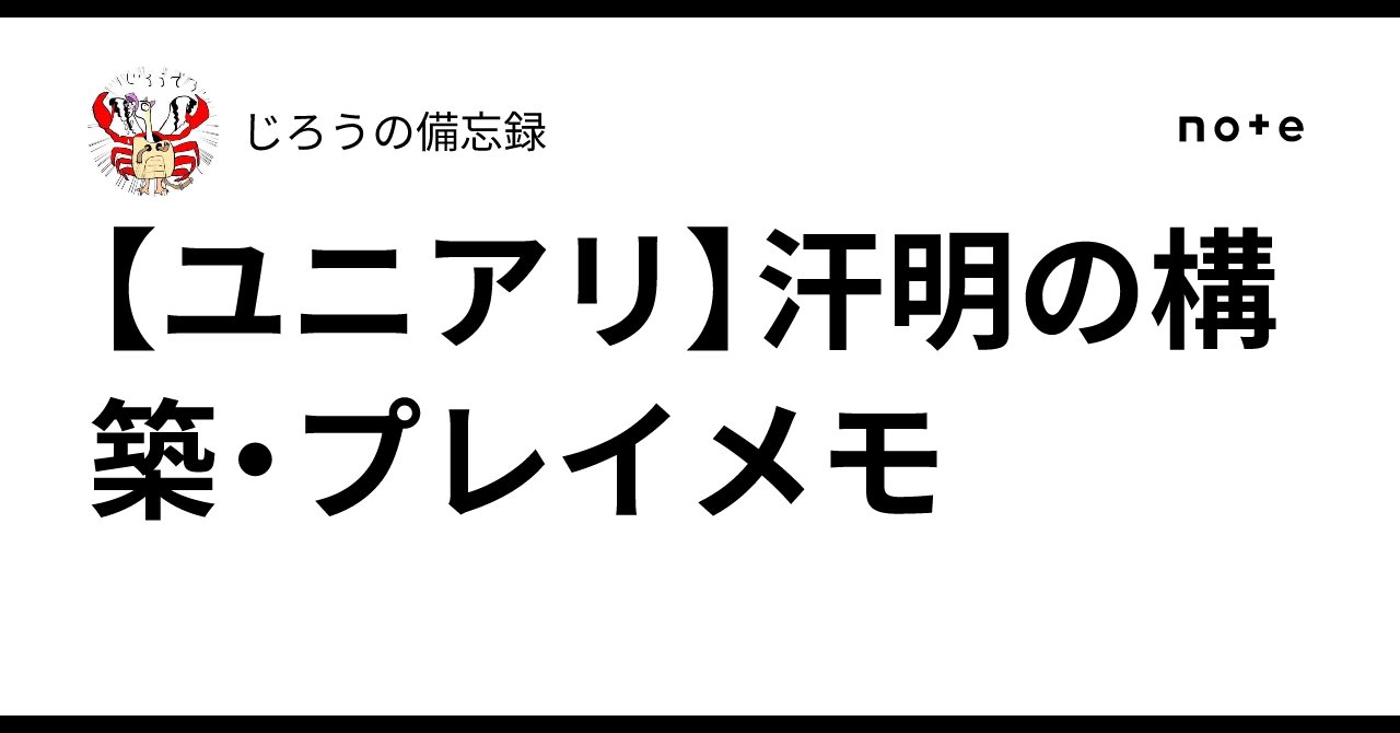 ユニアリ】汗明の構築・プレイメモ｜じろうの備忘録