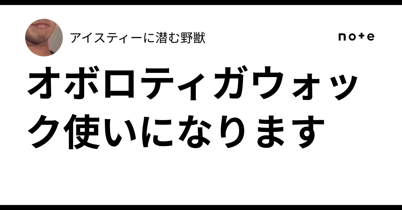 オボロティガウォック使いになります｜アイスティーに潜む野獣