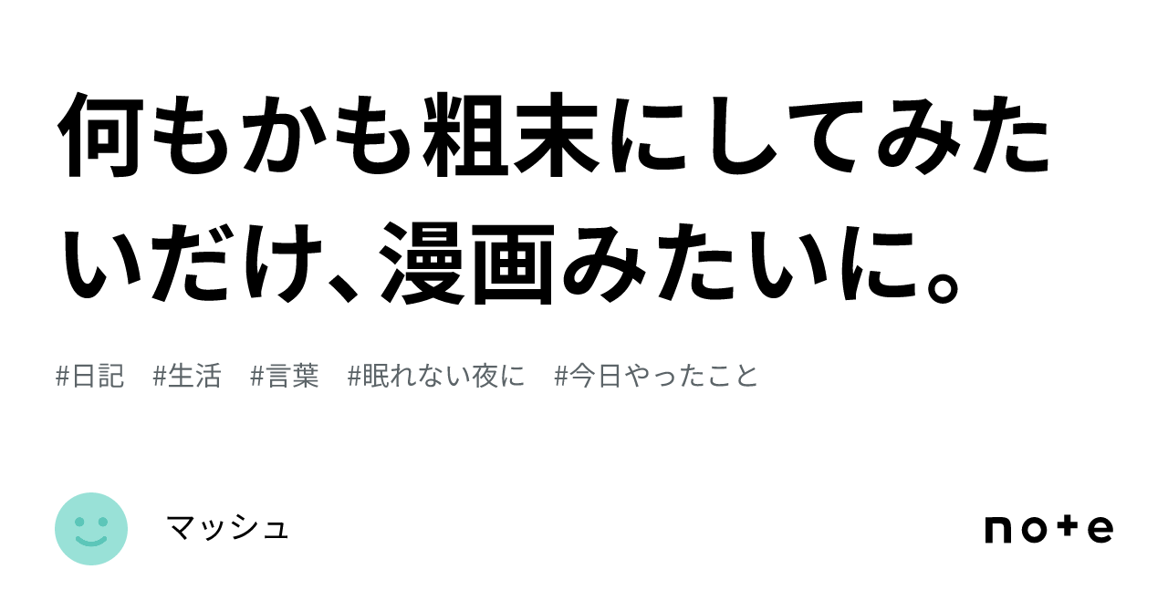 何もかも粗末にしてみたいだけ、漫画みたいに。｜マッシュ