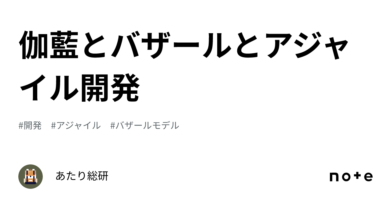 🎡伽藍とバザールとアジャイル開発｜あたり総研